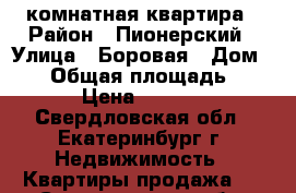 1 комнатная квартира › Район ­ Пионерский › Улица ­ Боровая › Дом ­ 29 › Общая площадь ­ 30 › Цена ­ 2 700 - Свердловская обл., Екатеринбург г. Недвижимость » Квартиры продажа   . Свердловская обл.,Екатеринбург г.